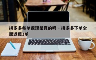 拼多多每单返现是真的吗 - 拼多多下单全额返现3单