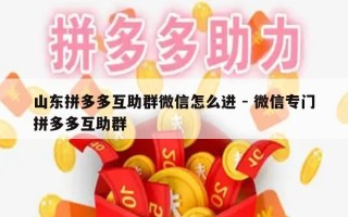 山东拼多多互助群微信怎么进 - 微信专门拼多多互助群