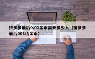 拼多多最后0.01金币需要多少人（拼多多最后001给金币）
