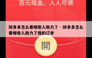 拼多多怎么看哪些人助力了 - 拼多多怎么看哪些人助力了我的订单