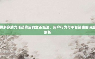 拼多多助力活动背后的金币经济，用户行为与平台策略的深度解析