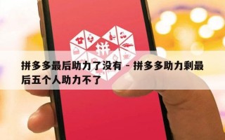 拼多多最后助力了没有 - 拼多多助力剩最后五个人助力不了
