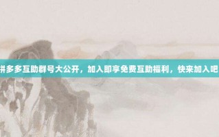 拼多多互助群号大公开，加入即享免费互助福利，快来加入吧！