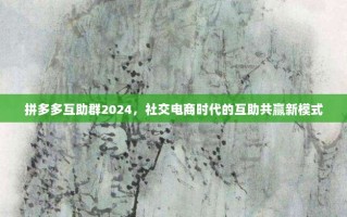 拼多多互助群2024，社交电商时代的互助共赢新模式