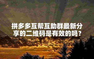 拼多多互帮互助群新二维码真实性待察，这些分析与建议请收好