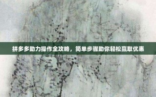 拼多多助力操作全攻略，简单步骤助你轻松赢取优惠