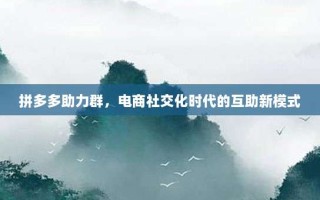 拼多多助力群，电商社交化时代的互助新模式