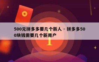 500元拼多多要几个新人 - 拼多多500块钱需要几个新用户