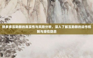 拼多多互助群的真实性与风险分析，深入了解互助群的运作机制与潜在隐患