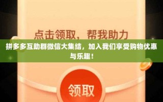 拼多多互助群微信大集结，加入我们享受购物优惠与乐趣！