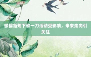 微信新规下砍一刀活动受影响，未来走向引关注