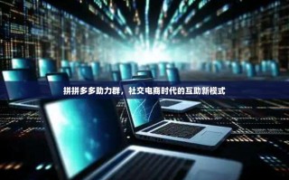 拼拼多多助力群，社交电商时代的互助新模式