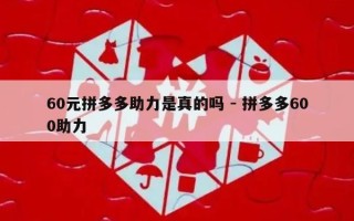 60元拼多多助力是真的吗 - 拼多多600助力