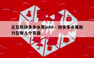 云互助拼多多水果pdd - 拼多多水果助力在哪儿个页面