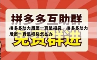 拼多多助力后面一直是福袋 - 拼多多助力后面一直是福袋怎么办