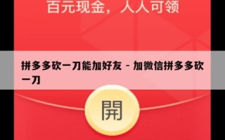 拼多多砍一刀能加好友 - 加微信拼多多砍一刀