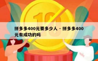 拼多多400元要多少人 - 拼多多400元有成功的吗