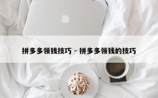 拼多多领钱技巧 - 拼多多领钱的技巧