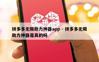 拼多多无限助力神器app - 拼多多无限助力神器是真的吗