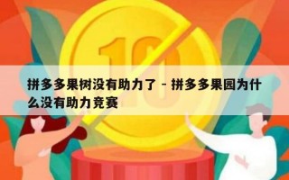 拼多多果树没有助力了 - 拼多多果园为什么没有助力竞赛