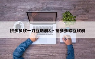 拼多多砍一刀互助群8 - 拼多多砍互砍群