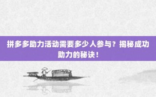 拼多多助力活动需要多少人参与？揭秘成功助力的秘诀！