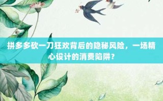 拼多多砍一刀狂欢背后的隐秘风险，一场精心设计的消费陷阱？