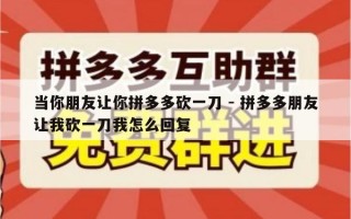 当你朋友让你拼多多砍一刀 - 拼多多朋友让我砍一刀我怎么回复