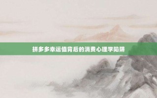 拼多多幸运值背后的消费心理学陷阱