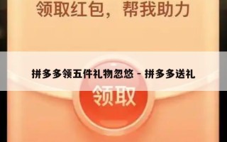 拼多多领五件礼物忽悠 - 拼多多送礼