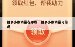 拼多多刷销量在哪刷 - 拼多多刷销量可靠吗
