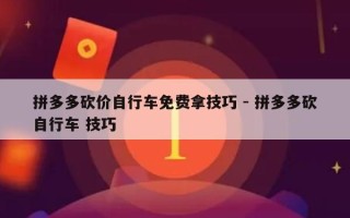 拼多多砍价自行车免费拿技巧 - 拼多多砍自行车 技巧