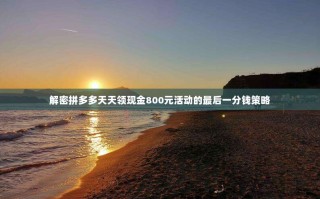 解密拼多多天天领现金800元活动的最后一分钱策略