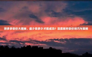 拼多多砍价大揭秘，最少砍多少才能成功？深度解析砍价技巧与策略