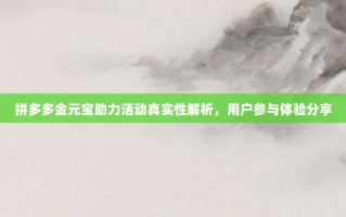 拼多多金元宝助力活动真实性解析，用户参与体验分享