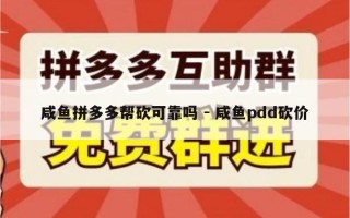 咸鱼拼多多帮砍可靠吗 - 咸鱼pdd砍价
