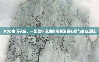 PDD金币砍成，一场数字游戏背后的消费心理与商业逻辑