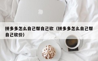 拼多多怎么自己帮自己砍（拼多多怎么自己帮自己砍价）
