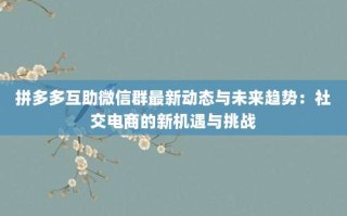 拼多多互助微信群最新动态与未来趋势：社交电商的新机遇与挑战
