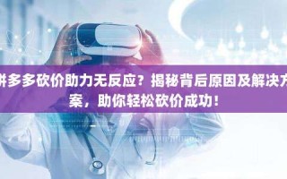 拼多多砍价助力无反应？揭秘背后原因及解决方案，助你轻松砍价成功！