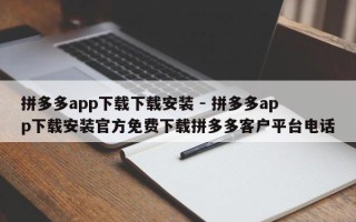 拼多多app下载下载安装 - 拼多多app下载安装官方免费下载拼多多客户平台电话