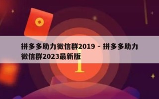 拼多多助力微信群2019 - 拼多多助力微信群2023最新版