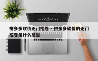 拼多多砍价无门槛卷 - 拼多多砍价的无门槛卷是什么意思