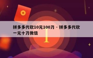 拼多多代砍10元100刀 - 拼多多代砍一元十刀微信