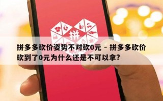 拼多多砍价姿势不对砍0元 - 拼多多砍价砍到了0元为什么还是不可以拿?