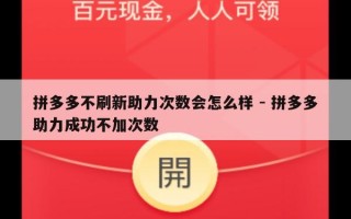 拼多多不刷新助力次数会怎么样 - 拼多多助力成功不加次数