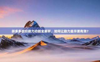 拼多多砍价助力功能全解析，如何让助力显示更有效？