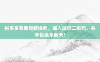 拼多多互助群新福利，加入微信二维码，共享优惠乐翻天！