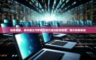 独家揭秘，如何通过巧妙砍价技巧成功获得截图，提升购物体验