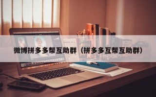 微博拼多多帮互助群（拼多多互帮互助群）